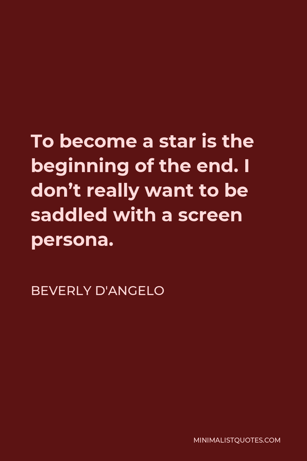 Beverly D'Angelo Quote - To become a star is the beginning of the end. I don’t really want to be saddled with a screen persona.