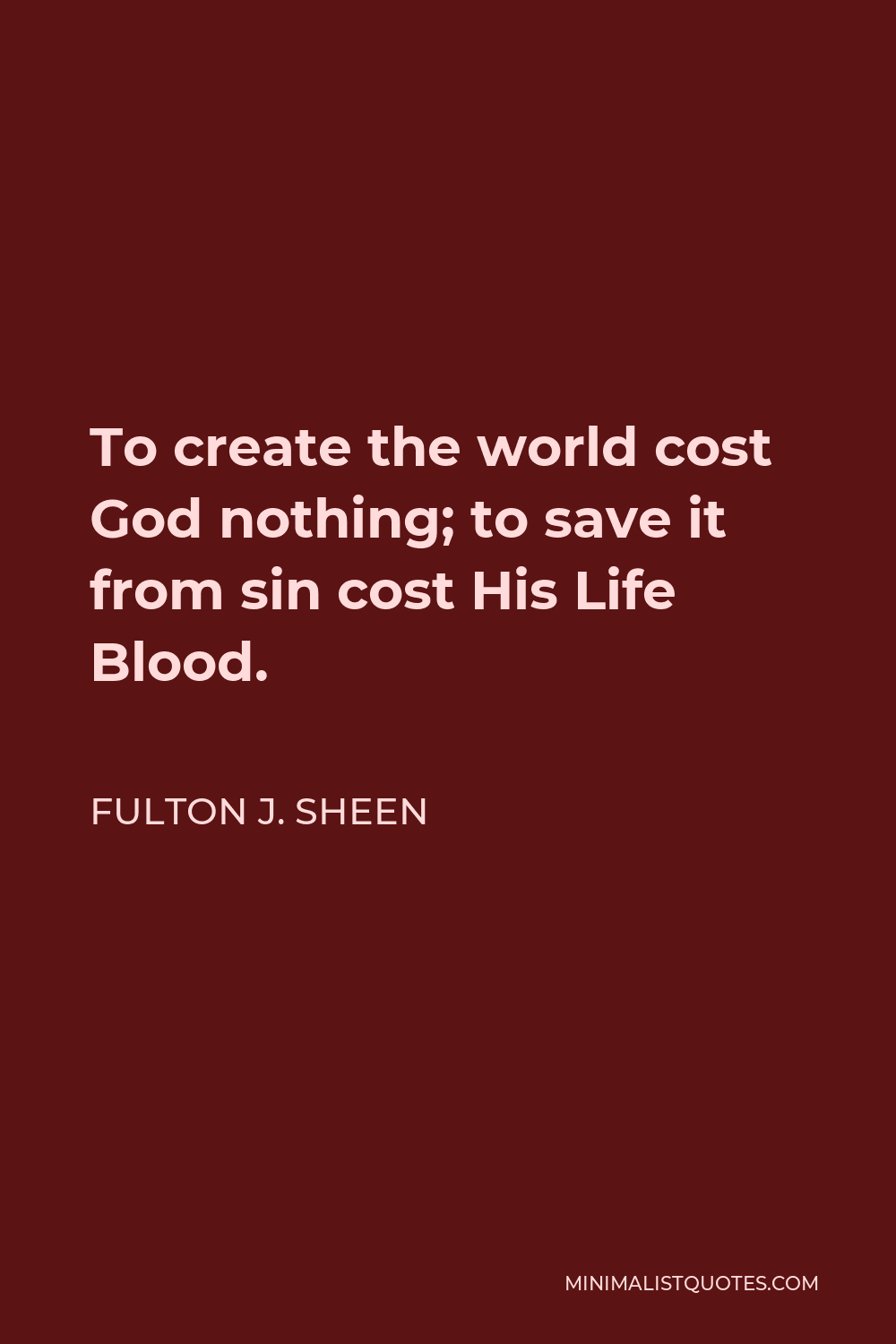 Fulton J. Sheen Quote - To create the world cost God nothing; to save it from sin cost His Life Blood.