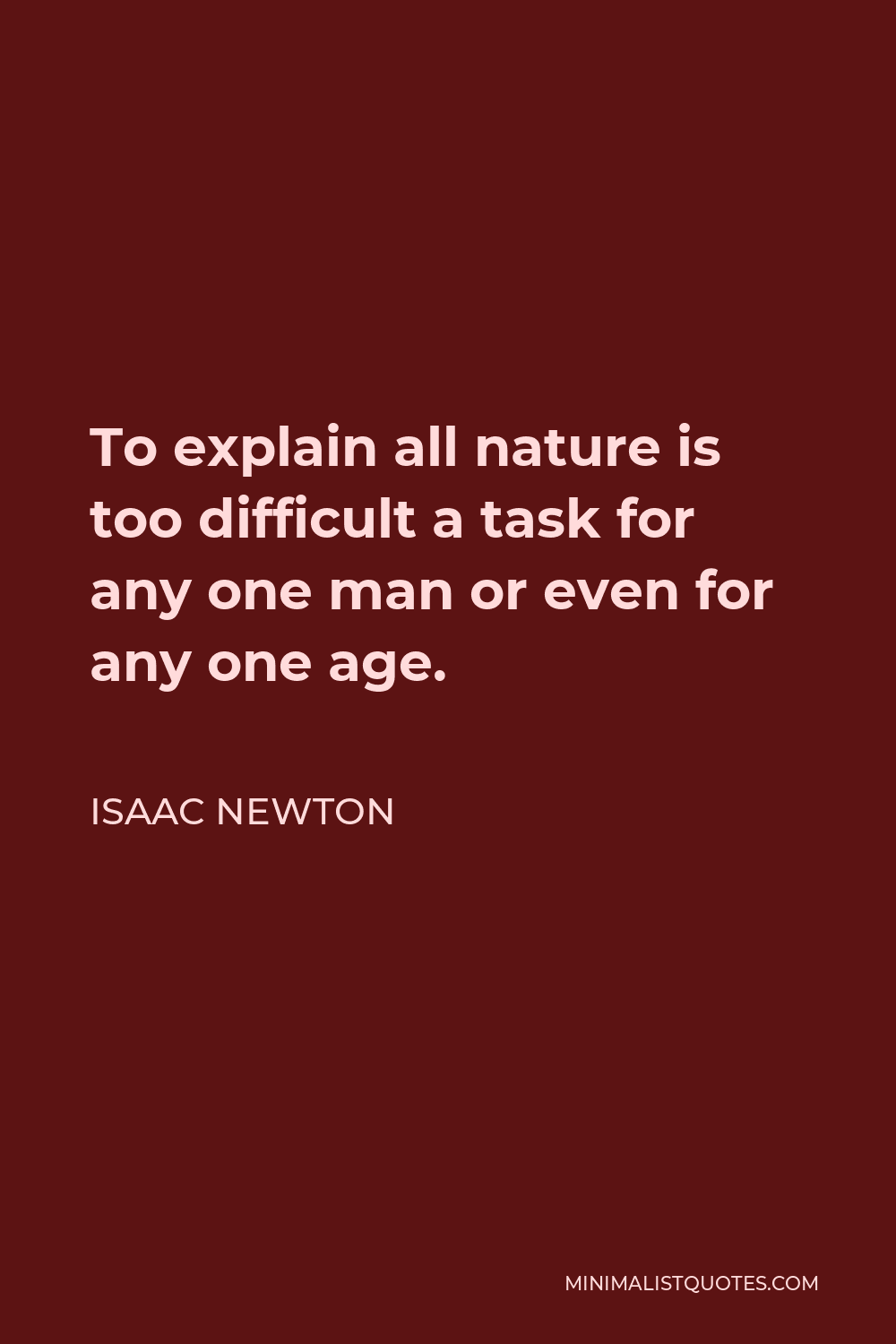 Isaac Newton Quote - To explain all nature is too difficult a task for any one man or even for any one age.