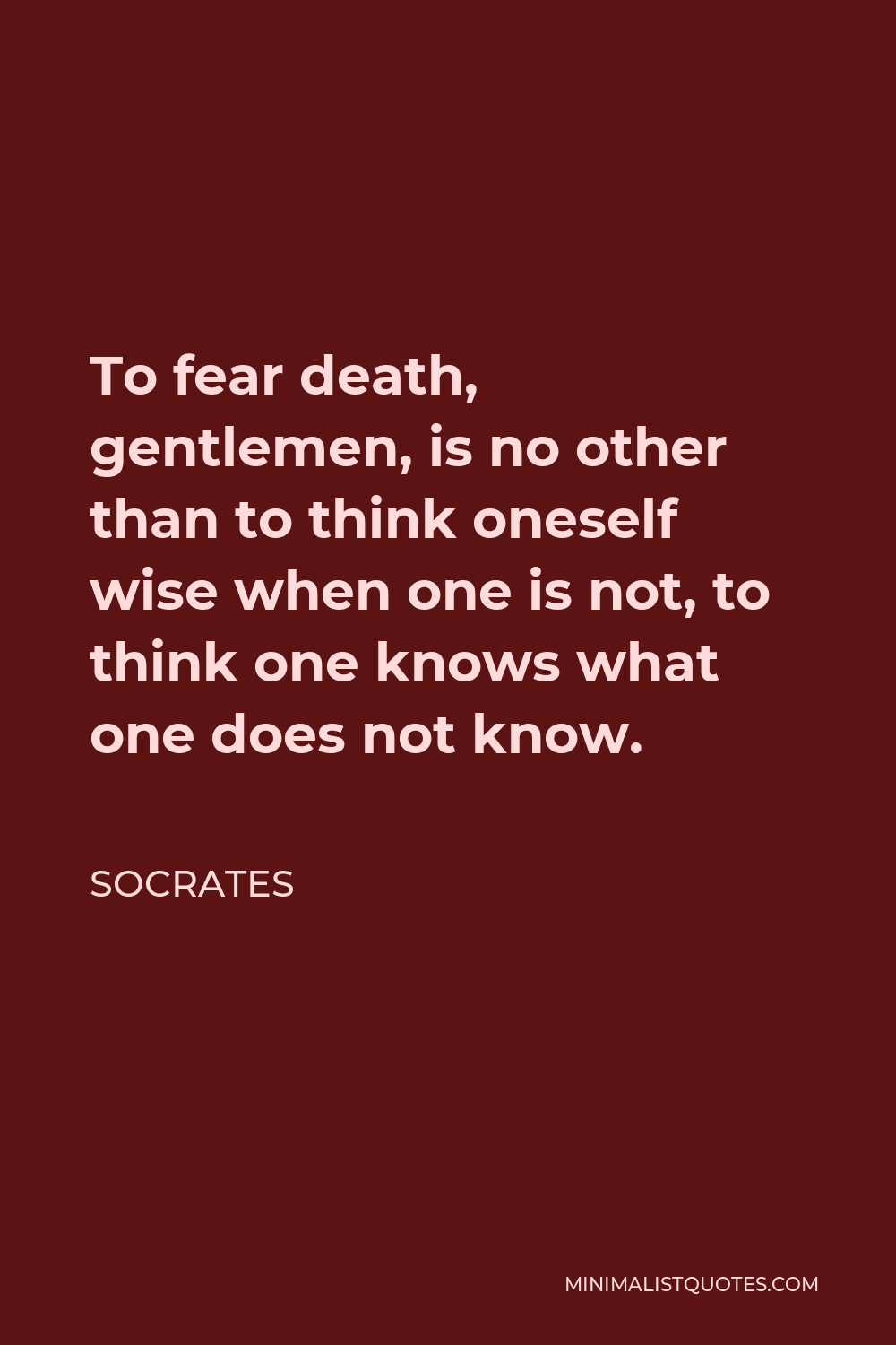 Socrates Quote - To fear death, gentlemen, is no other than to think oneself wise when one is not, to think one knows what one does not know.