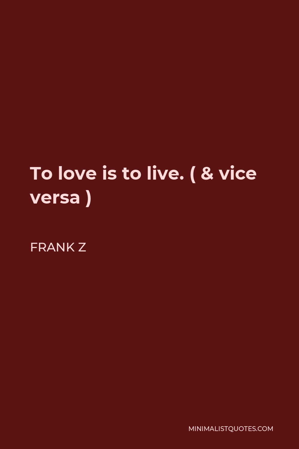Frank Z Quote - To love is to live. ( & vice versa )