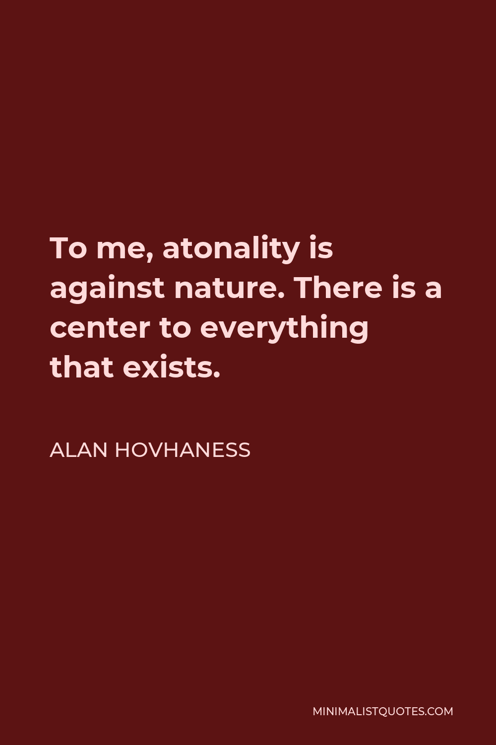 Alan Hovhaness Quote - To me, atonality is against nature. There is a center to everything that exists.