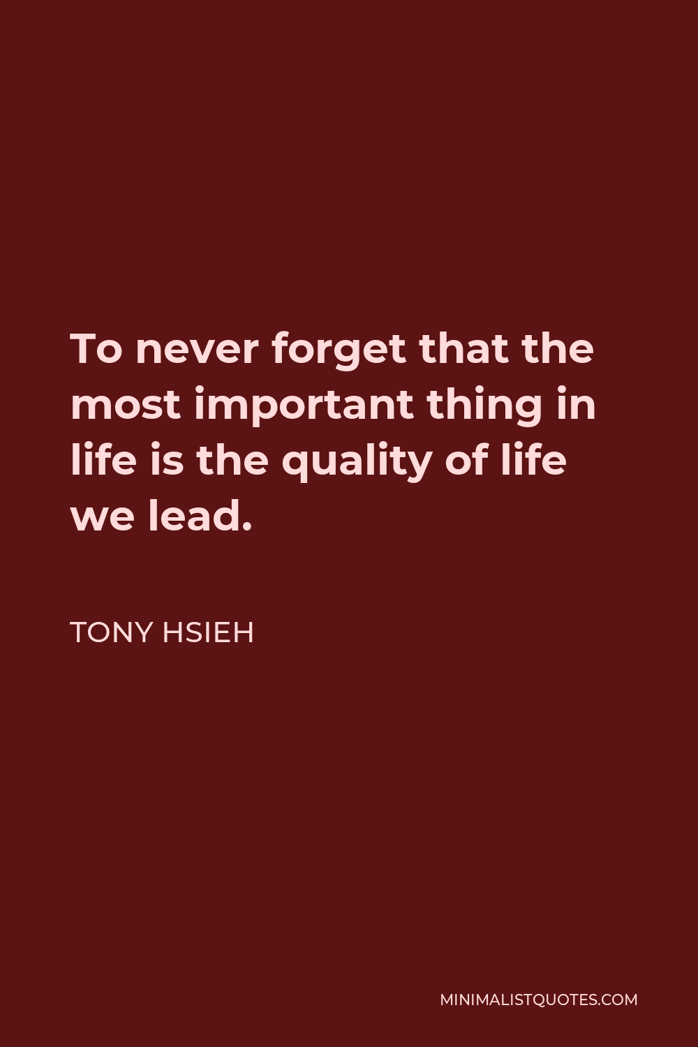 Tony Hsieh Quote - To never forget that the most important thing in life is the quality of life we lead.