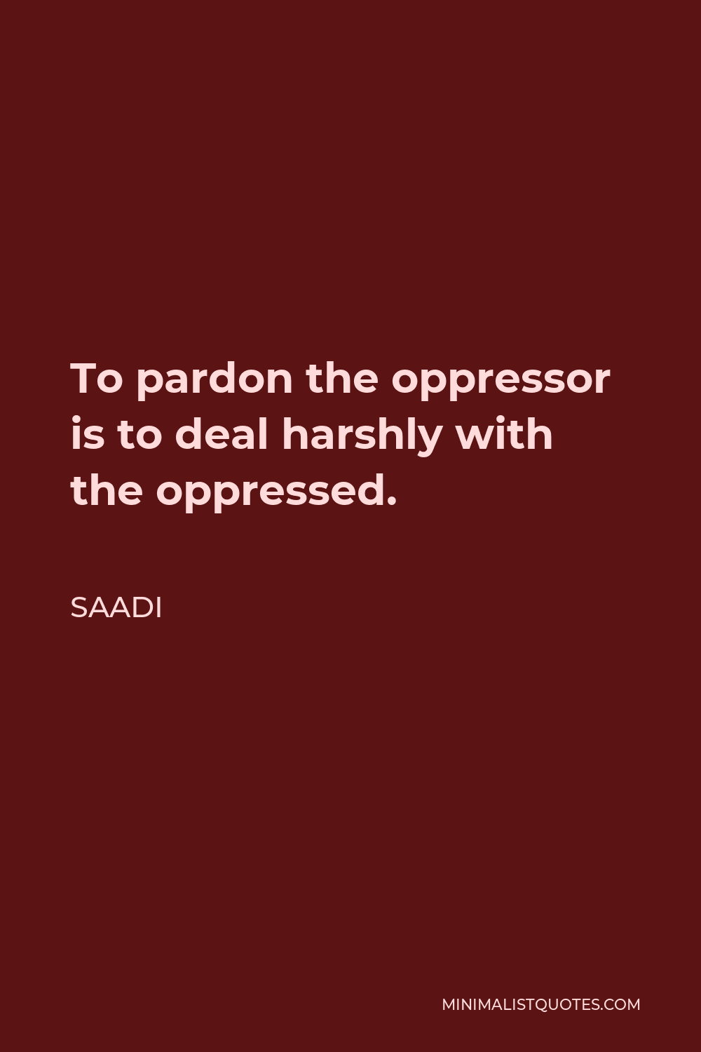 Saadi Quote - To pardon the oppressor is to deal harshly with the oppressed.