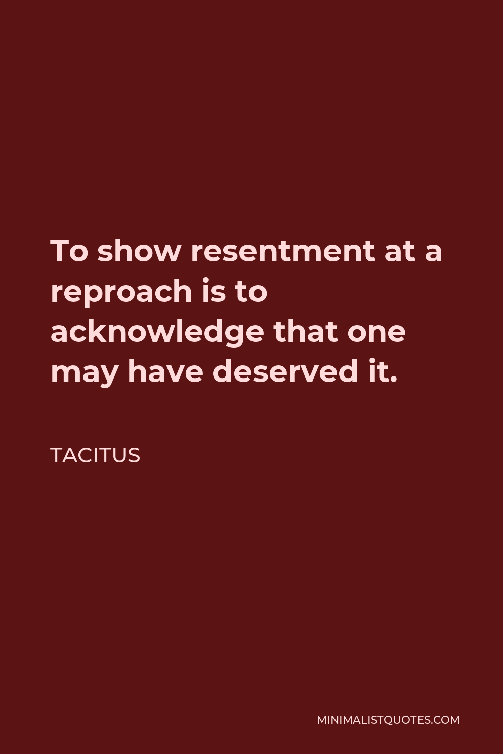 Tacitus Quote - To show resentment at a reproach is to acknowledge that one may have deserved it.