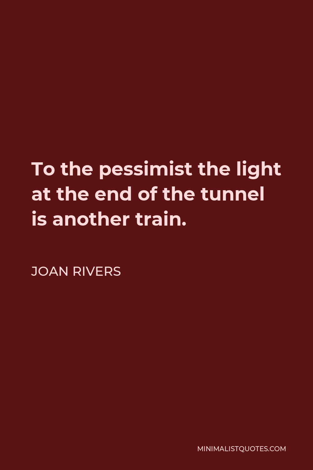 Joan Rivers Quote - To the pessimist the light at the end of the tunnel is another train.