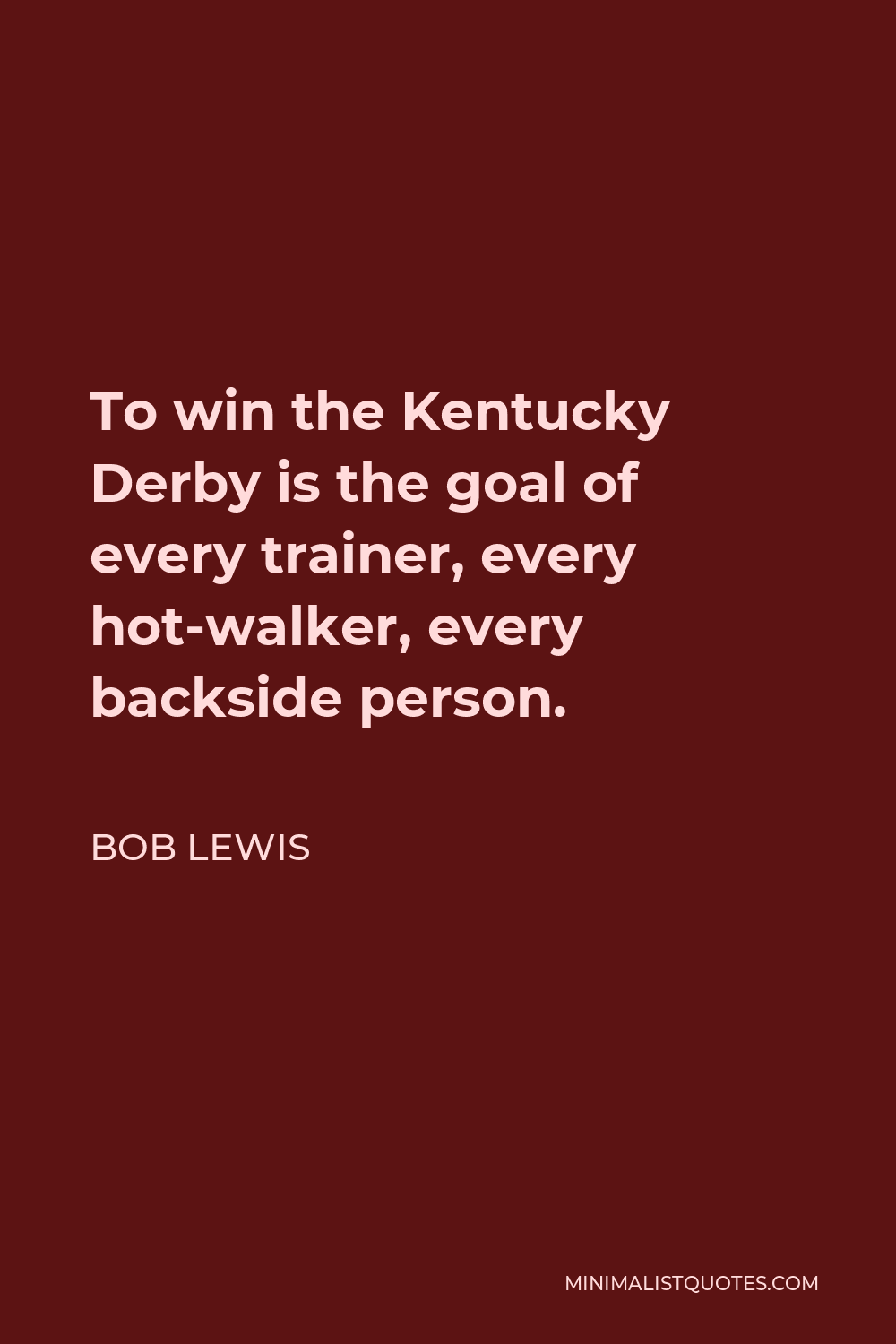 Bob Lewis Quote - To win the Kentucky Derby is the goal of every trainer, every hot-walker, every backside person.