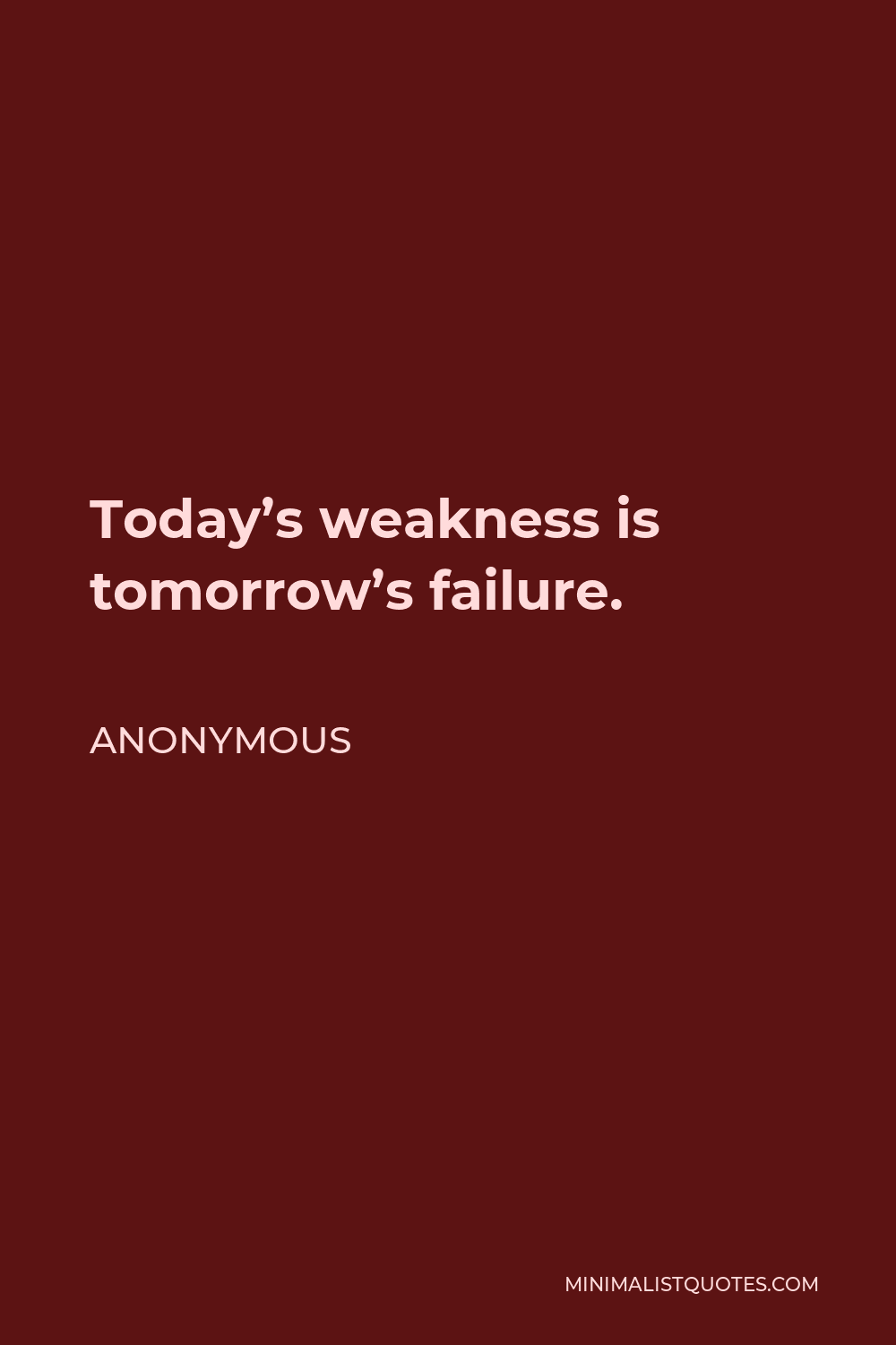 Anonymous Quote - Today’s weakness is tomorrow’s failure.