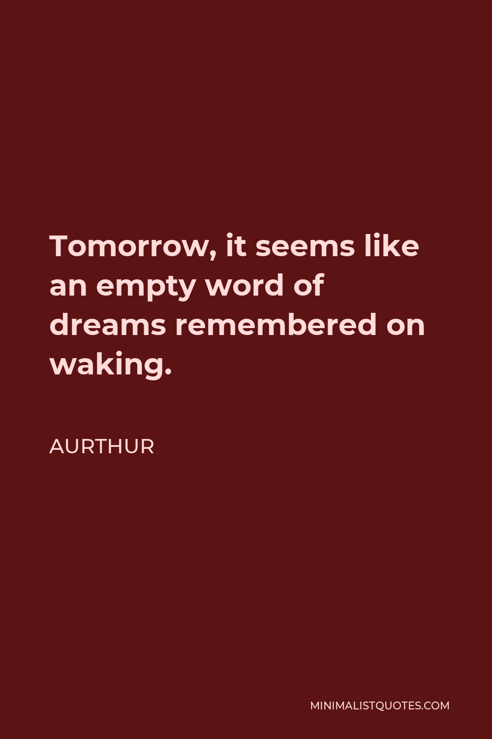 Aurthur Quote - Tomorrow, it seems like an empty word of dreams remembered on waking.