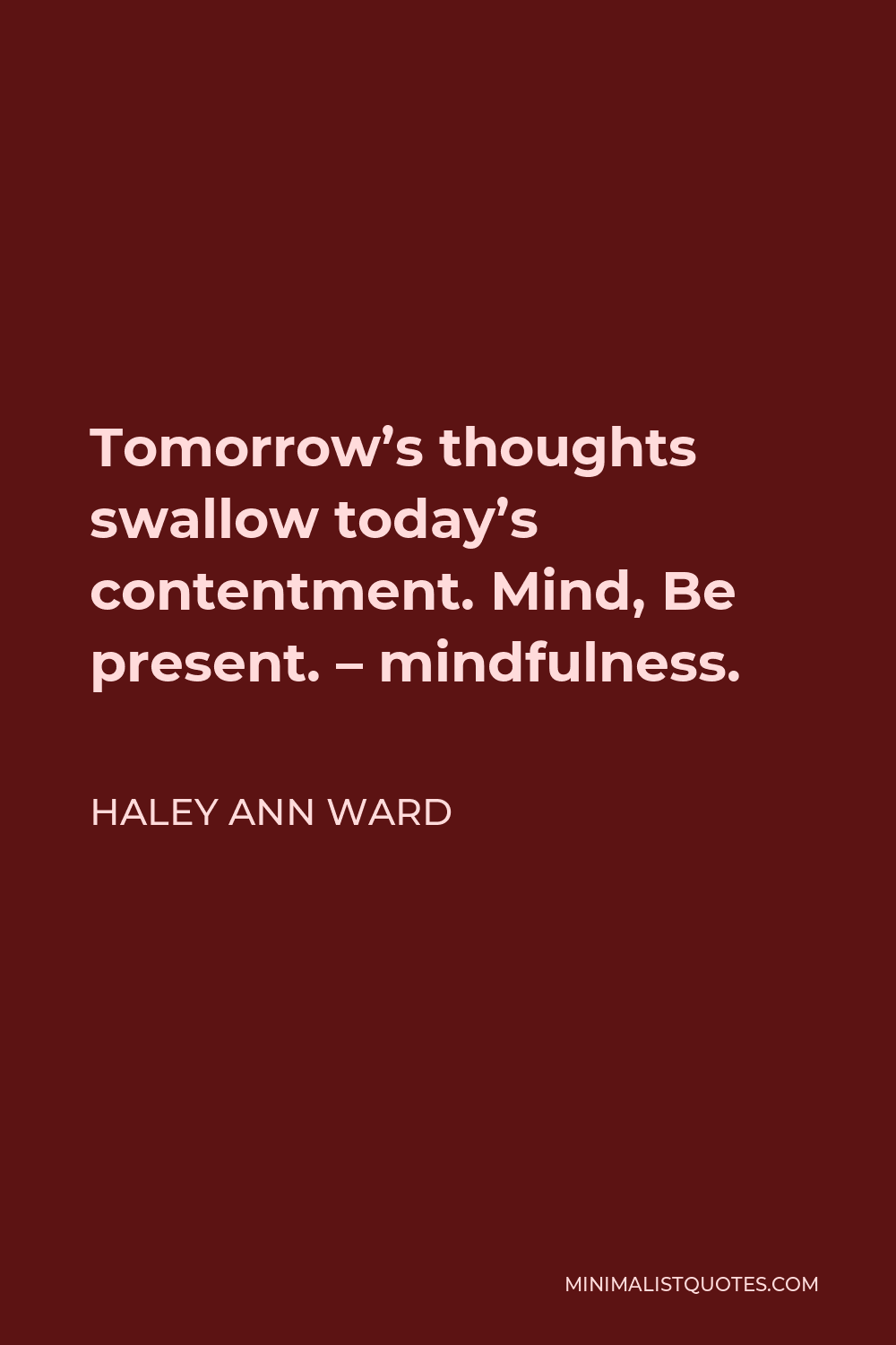 Haley Ann Ward Quote - Tomorrow’s thoughts swallow today’s contentment. Mind, Be present. – mindfulness.
