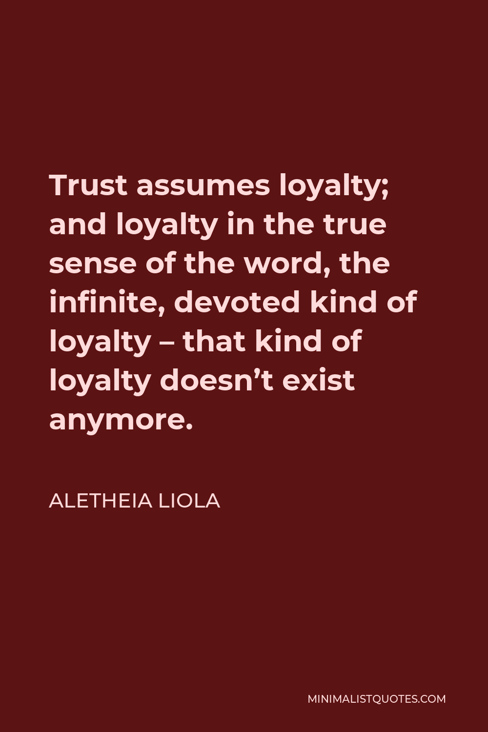 Aletheia Liola Quote - Trust assumes loyalty; and loyalty in the true sense of the word, the infinite, devoted kind of loyalty – that kind of loyalty doesn’t exist anymore.