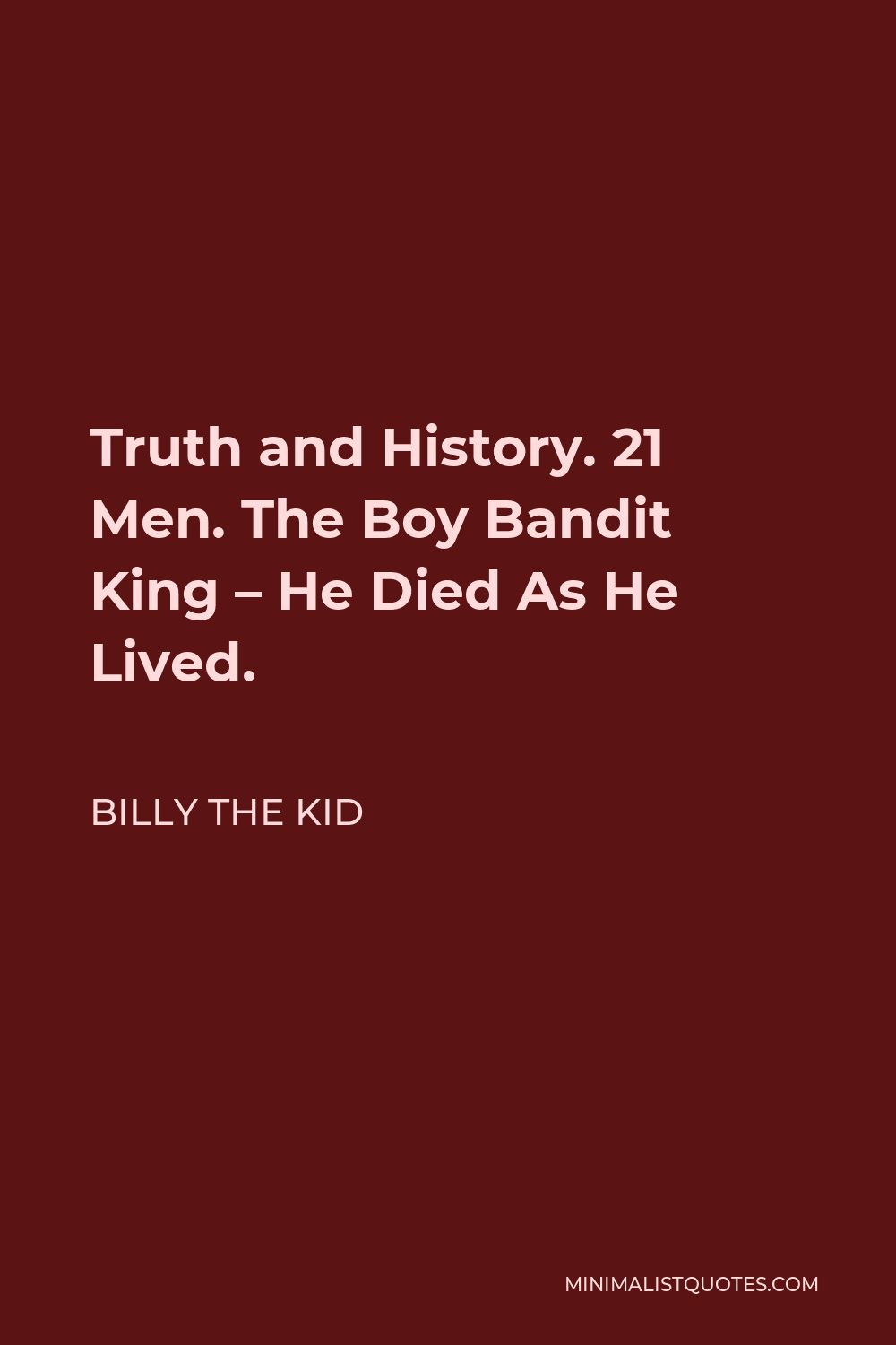 Billy the Kid Quote - Truth and History. 21 Men. The Boy Bandit King – He Died As He Lived.