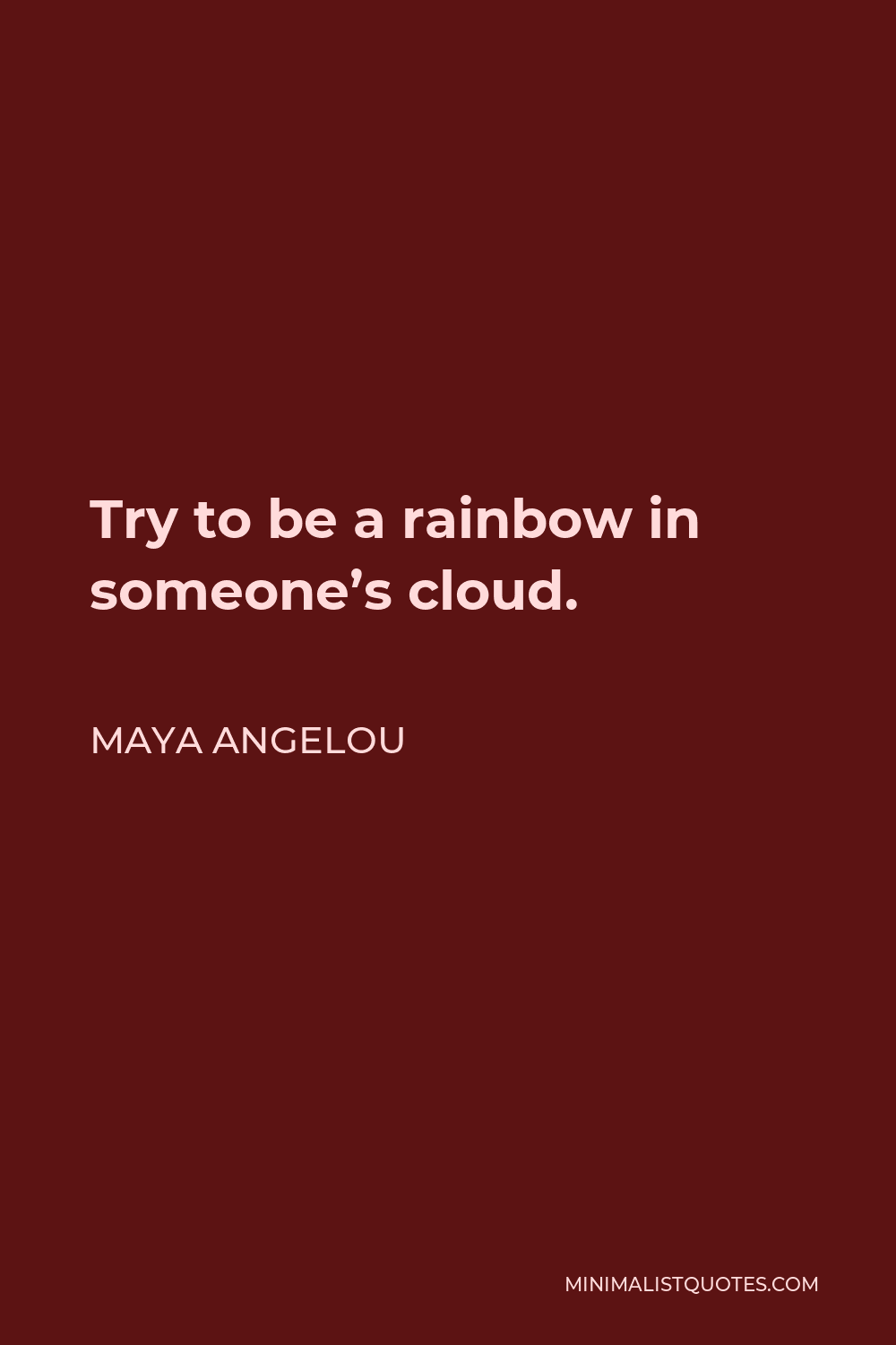 Maya Angelou Quote - Try to be a rainbow in someone’s cloud.