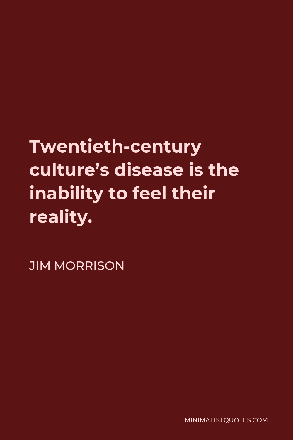 Jim Morrison Quote - Twentieth-century culture’s disease is the inability to feel their reality.