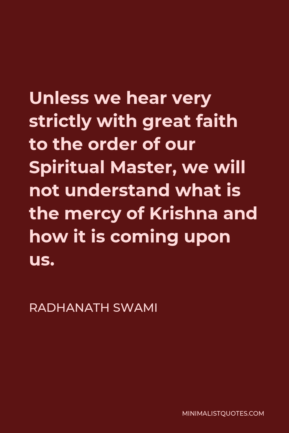 Radhanath Swami Quote - Unless we hear very strictly with great faith to the order of our Spiritual Master, we will not understand what is the mercy of Krishna and how it is coming upon us.