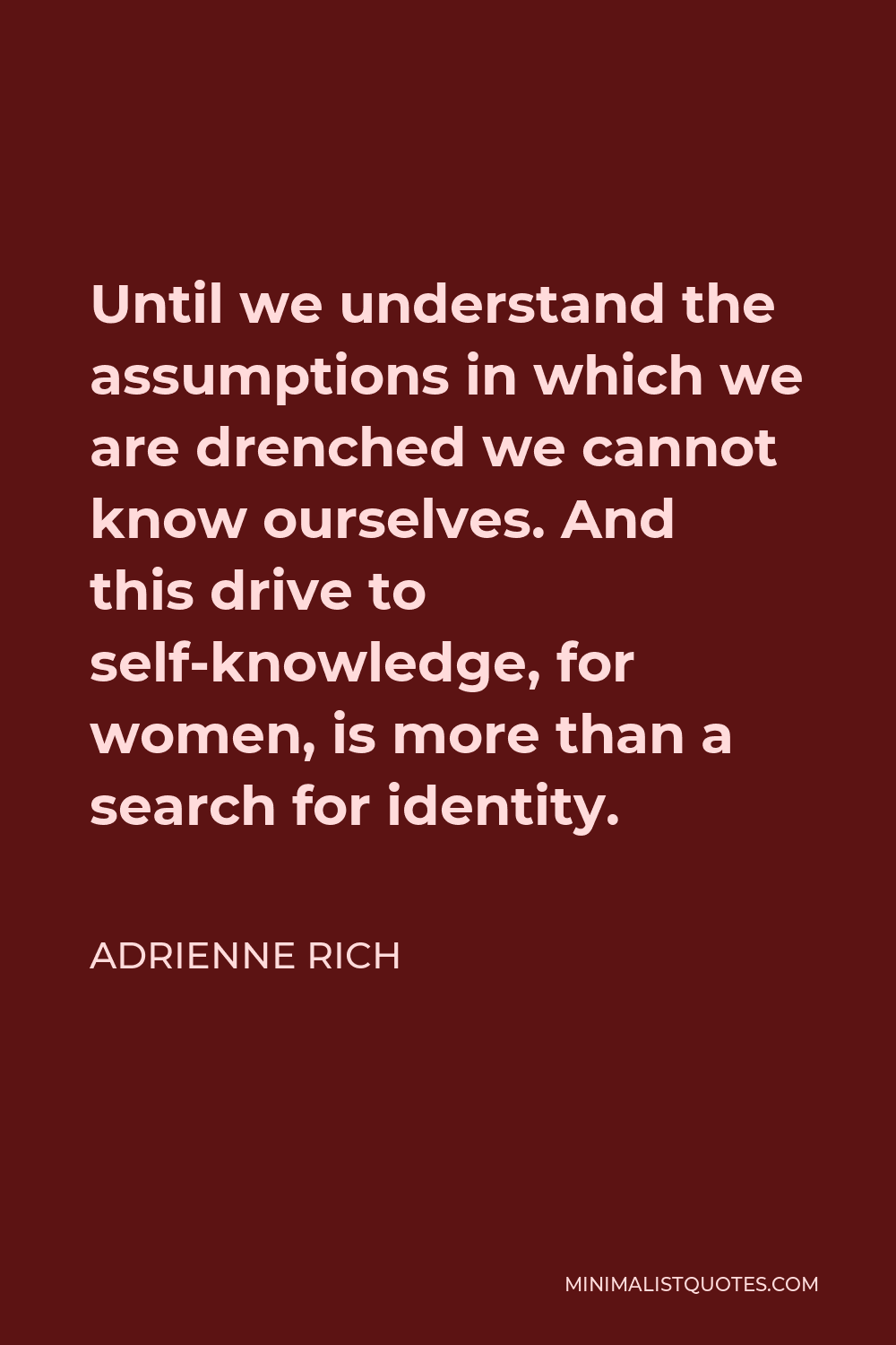 Adrienne Rich Quote - Until we understand the assumptions in which we are drenched we cannot know ourselves. And this drive to self-knowledge, for women, is more than a search for identity.