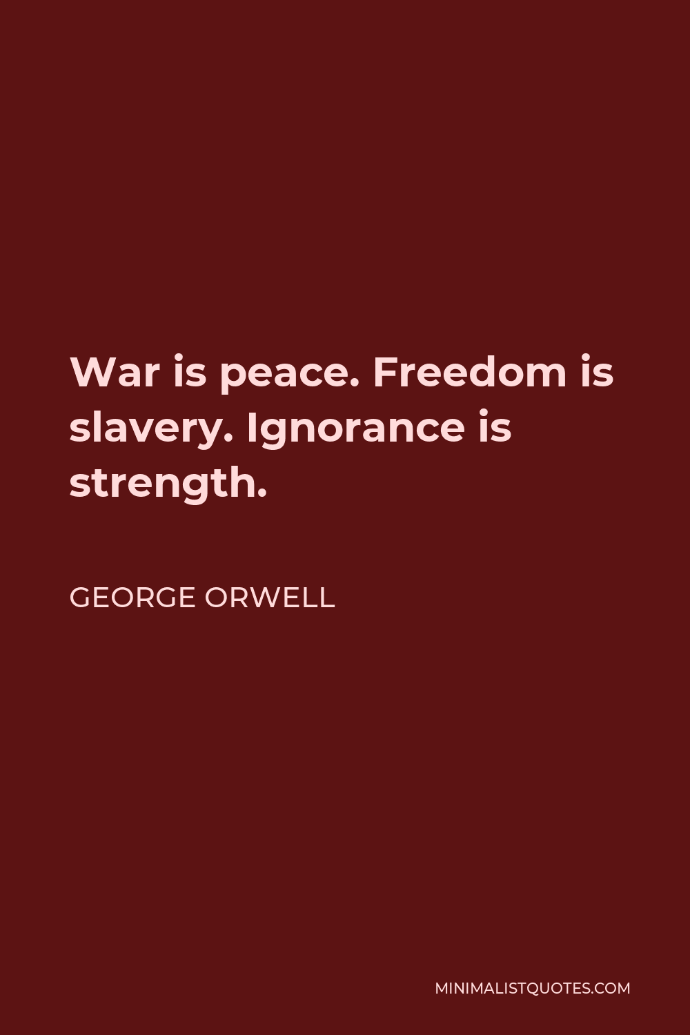 George Orwell Quote - War is peace. Freedom is slavery. Ignorance is strength.