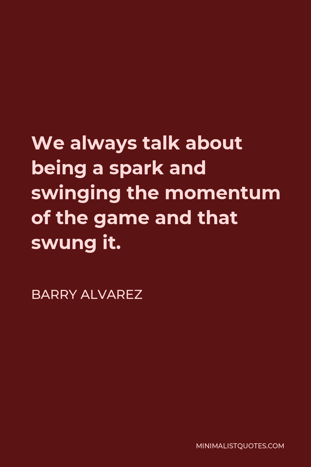 Barry Alvarez Quote - We always talk about being a spark and swinging the momentum of the game and that swung it.