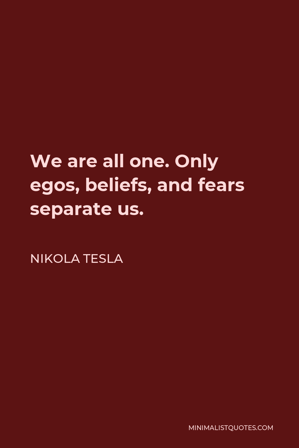 Nikola Tesla Quote - We are all one. Only egos, beliefs, and fears separate us.