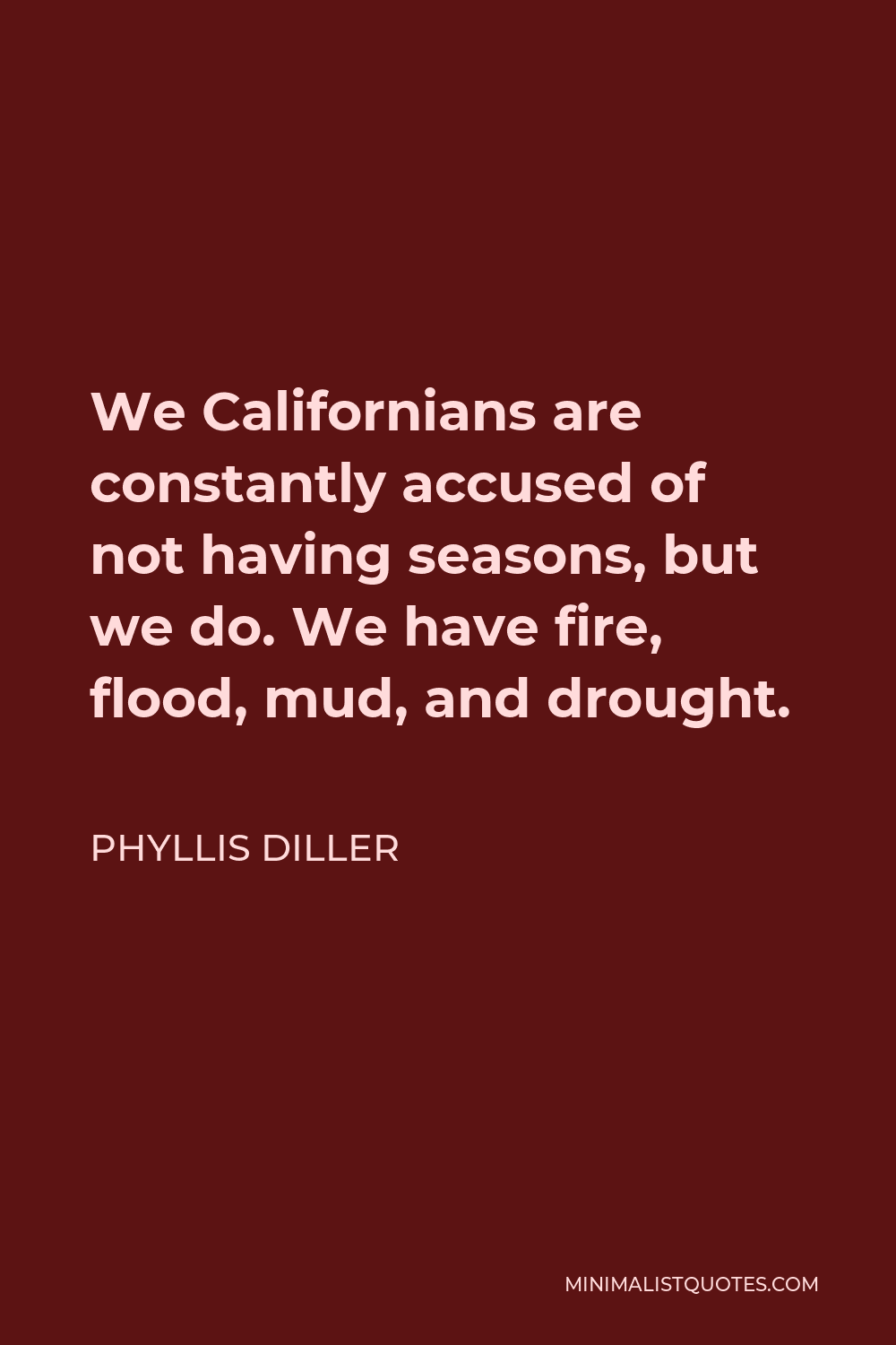 Phyllis Diller Quote - We Californians are constantly accused of not having seasons, but we do. We have fire, flood, mud, and drought.