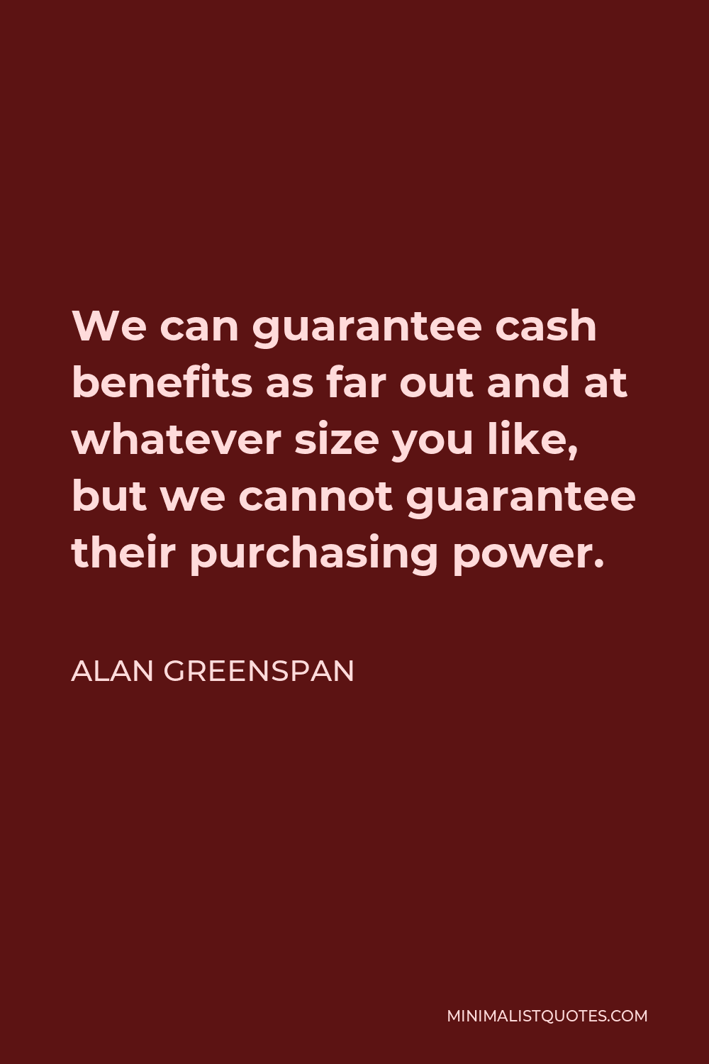 Alan Greenspan Quote - We can guarantee cash benefits as far out and at whatever size you like, but we cannot guarantee their purchasing power.