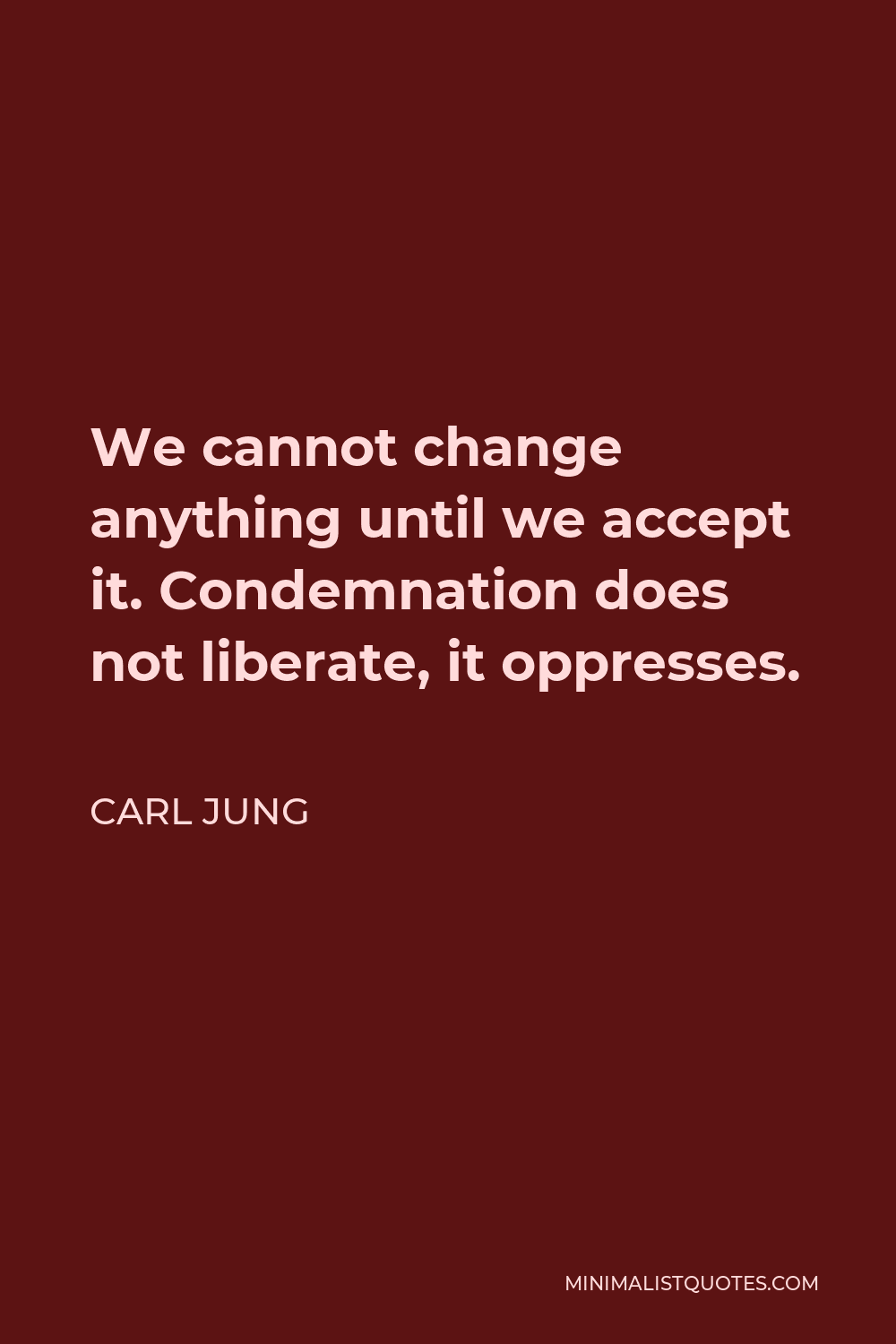 Carl Jung Quote - We cannot change anything until we accept it. Condemnation does not liberate, it oppresses.