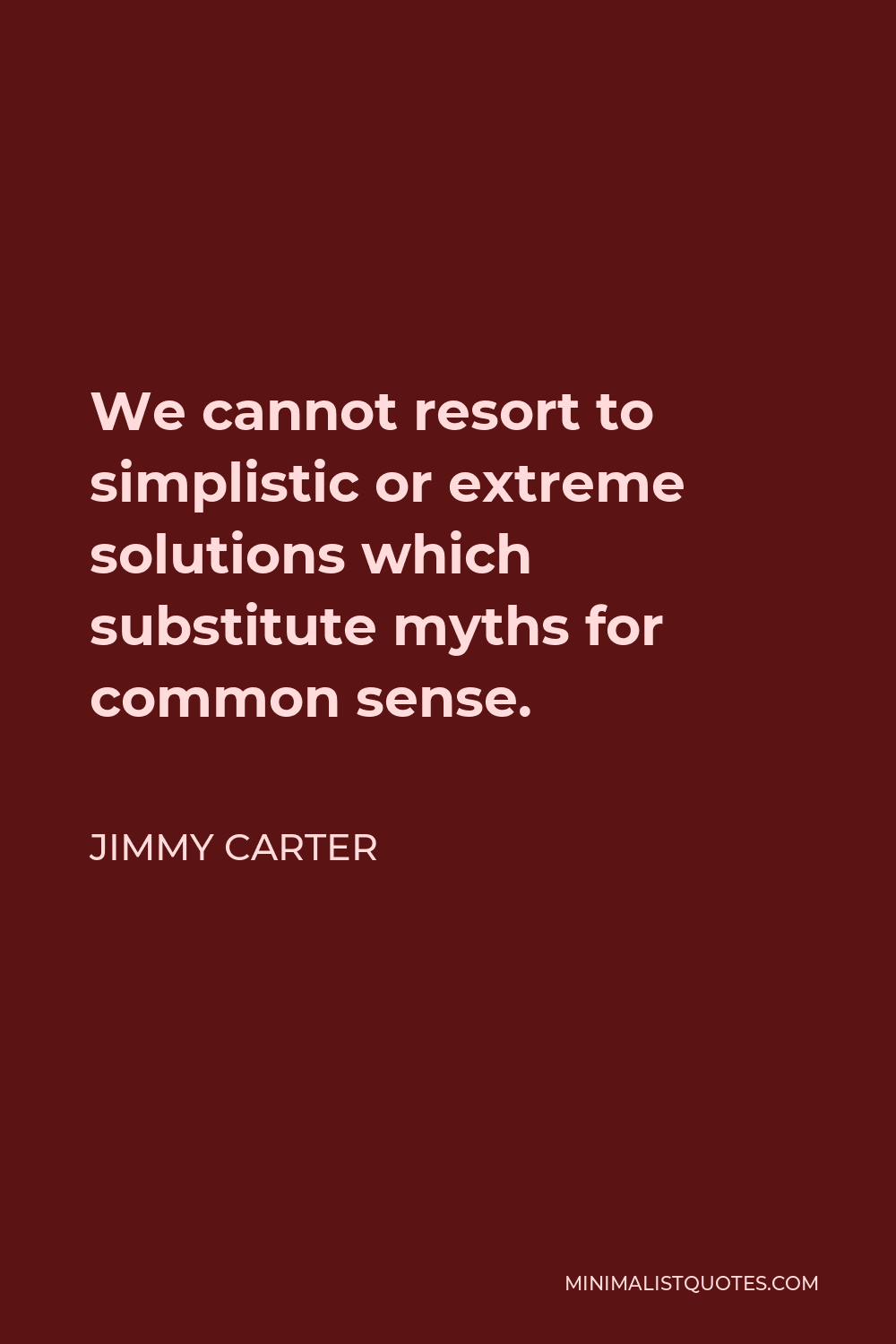 Jimmy Carter Quote - We cannot resort to simplistic or extreme solutions which substitute myths for common sense.