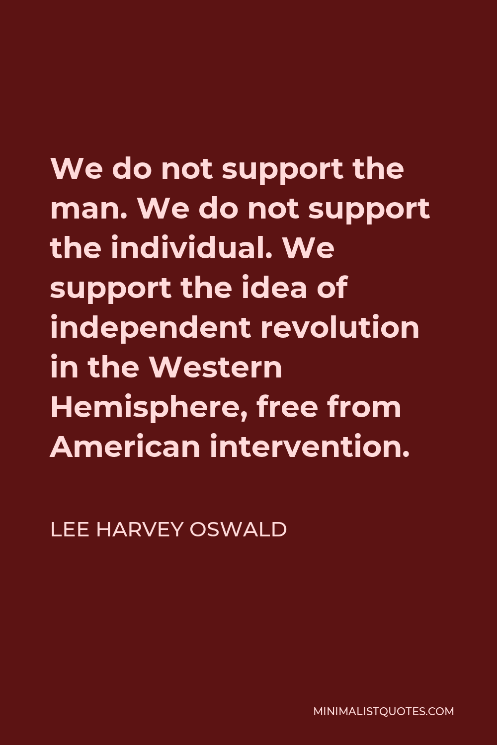 Lee Harvey Oswald Quote - We do not support the man. We do not support the individual. We support the idea of independent revolution in the Western Hemisphere, free from American intervention.