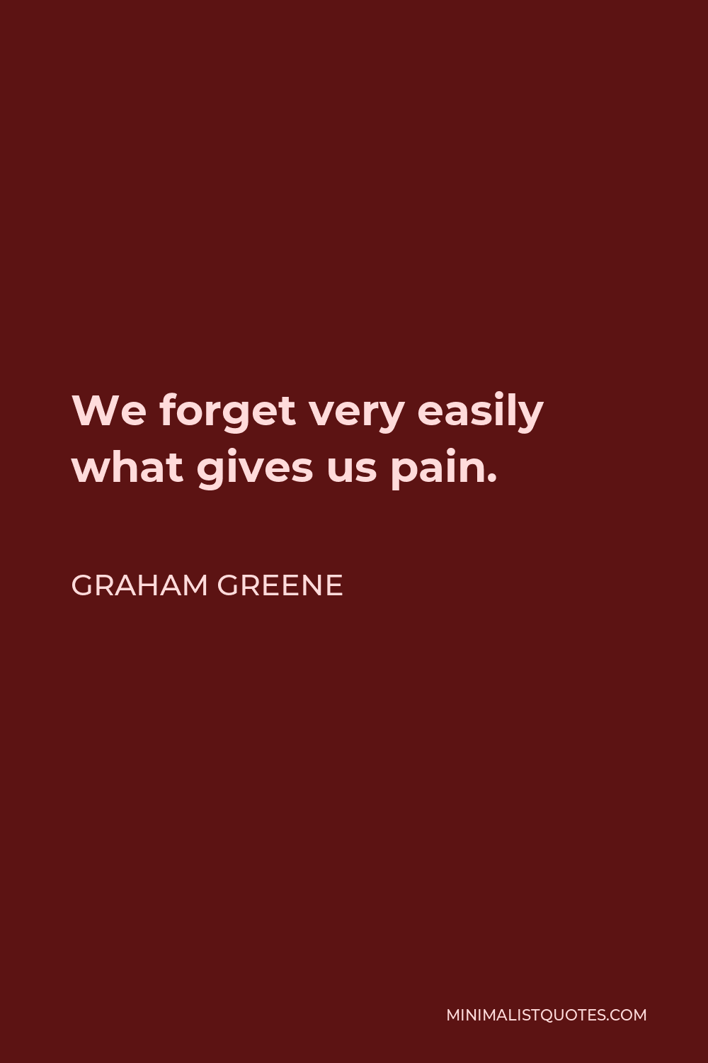 Graham Greene Quote - We forget very easily what gives us pain.