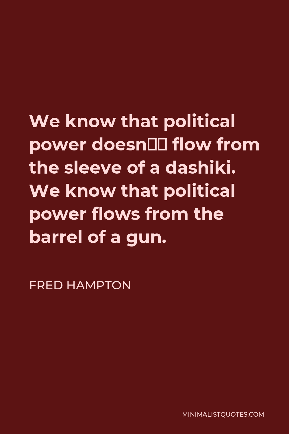 Fred Hampton Quote - We know that political power doesn’t flow from the sleeve of a dashiki. We know that political power flows from the barrel of a gun.