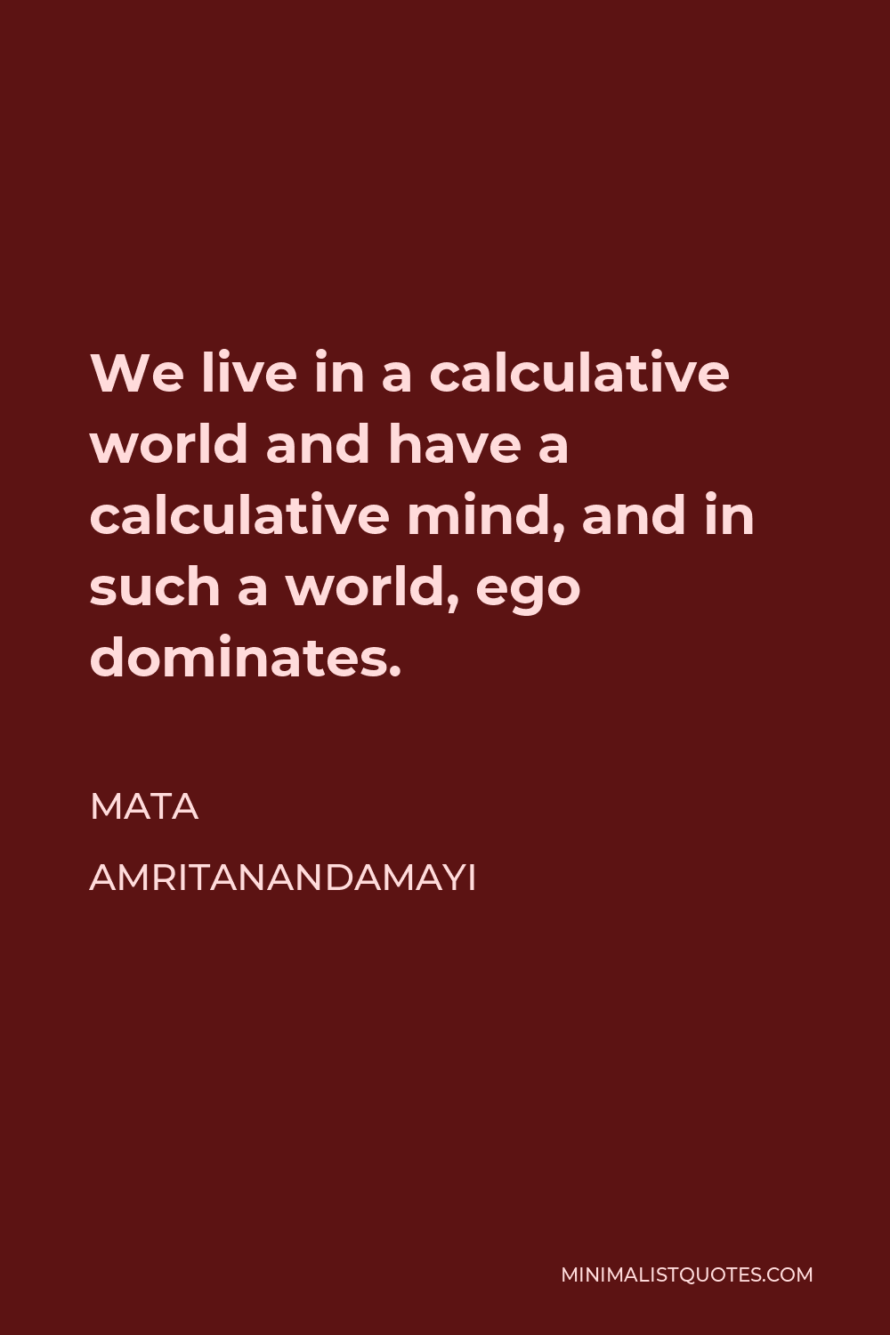 Mata Amritanandamayi Quote - We live in a calculative world and have a calculative mind, and in such a world, ego dominates.