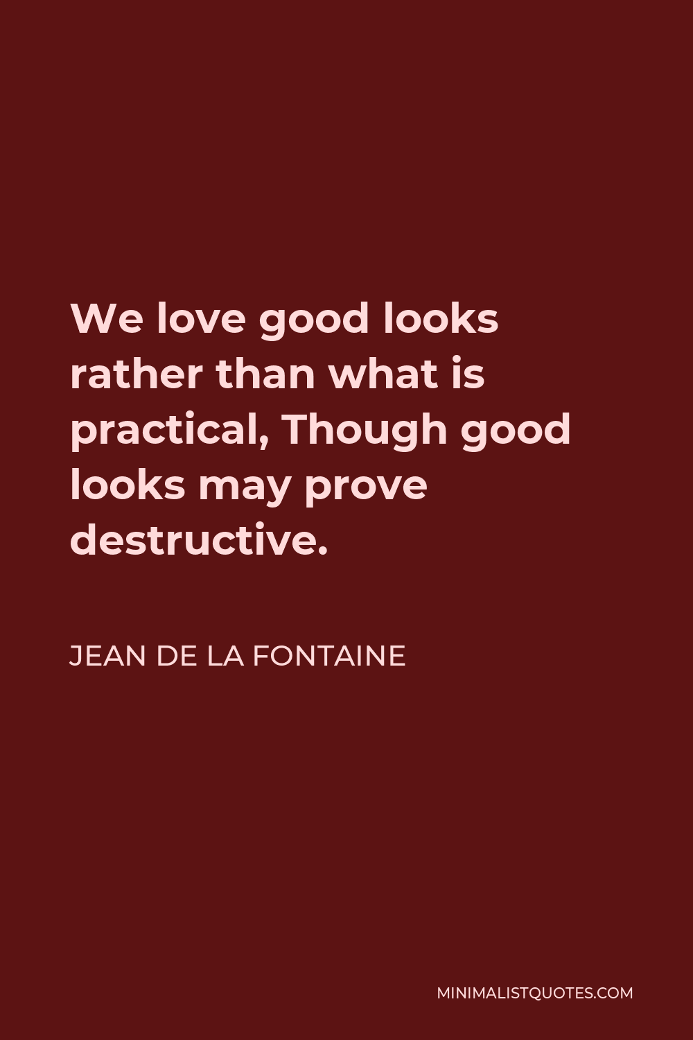 Jean de La Fontaine Quote - We love good looks rather than what is practical, Though good looks may prove destructive.