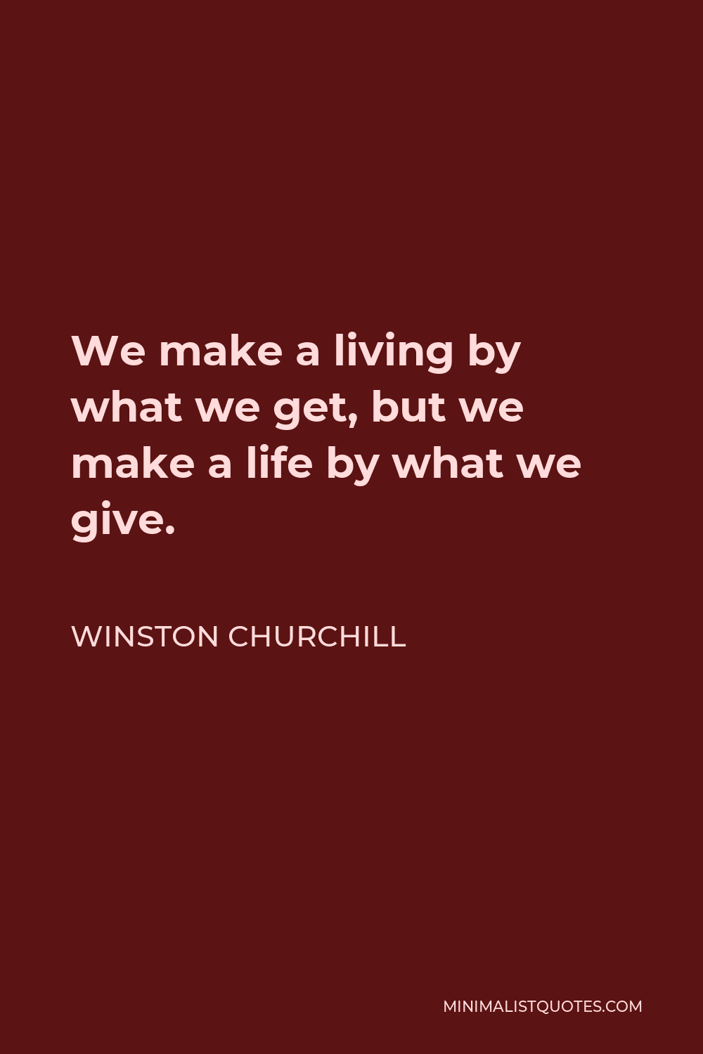Winston Churchill Quote - We make a living by what we get, but we make a life by what we give.