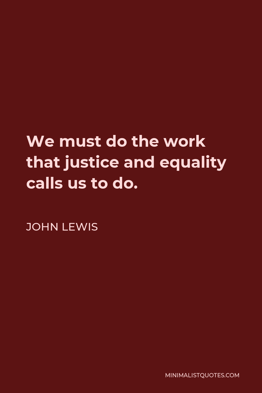 John Lewis Quote - We must do the work that justice and equality calls us to do.