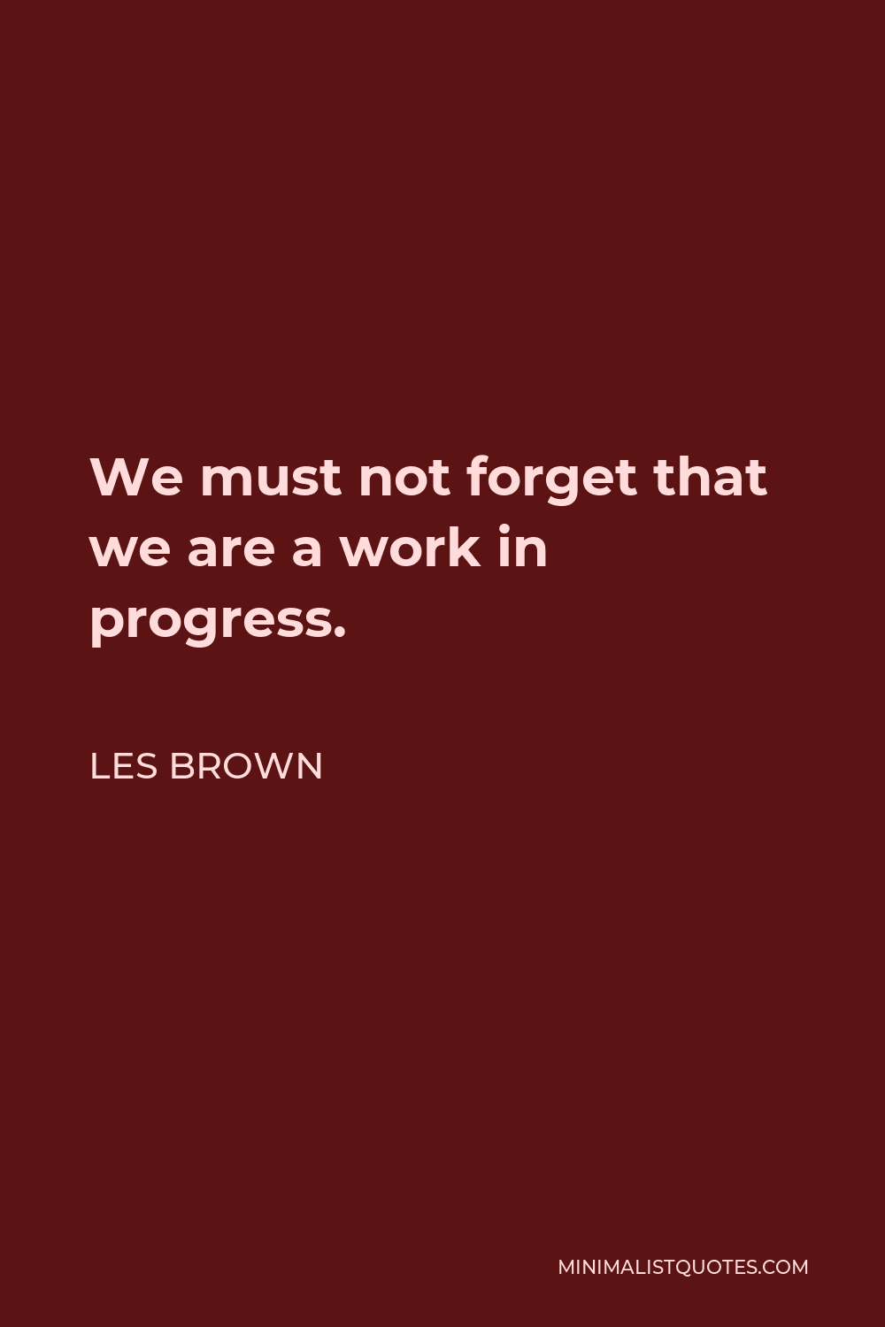 Les Brown Quote - We must not forget that we are a work in progress.
