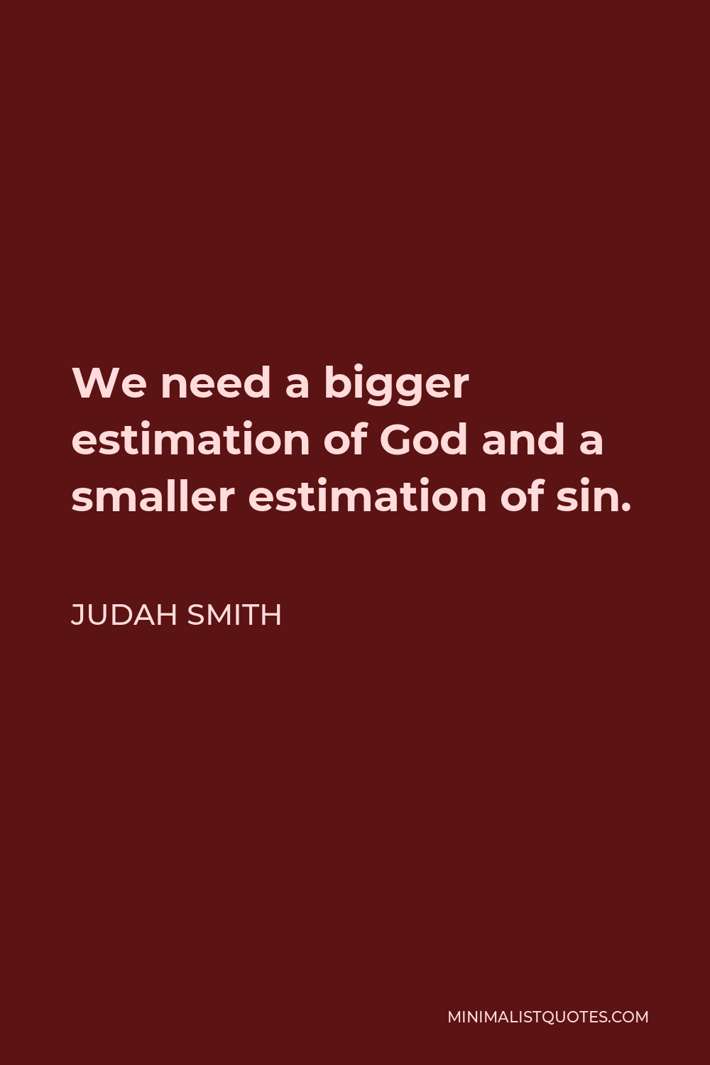 Judah Smith Quote - We need a bigger estimation of God and a smaller estimation of sin.