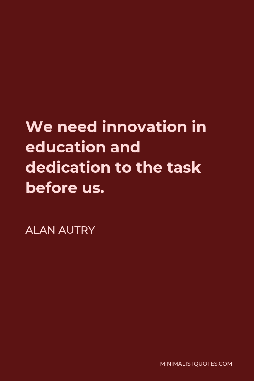 Alan Autry Quote - We need innovation in education and dedication to the task before us.