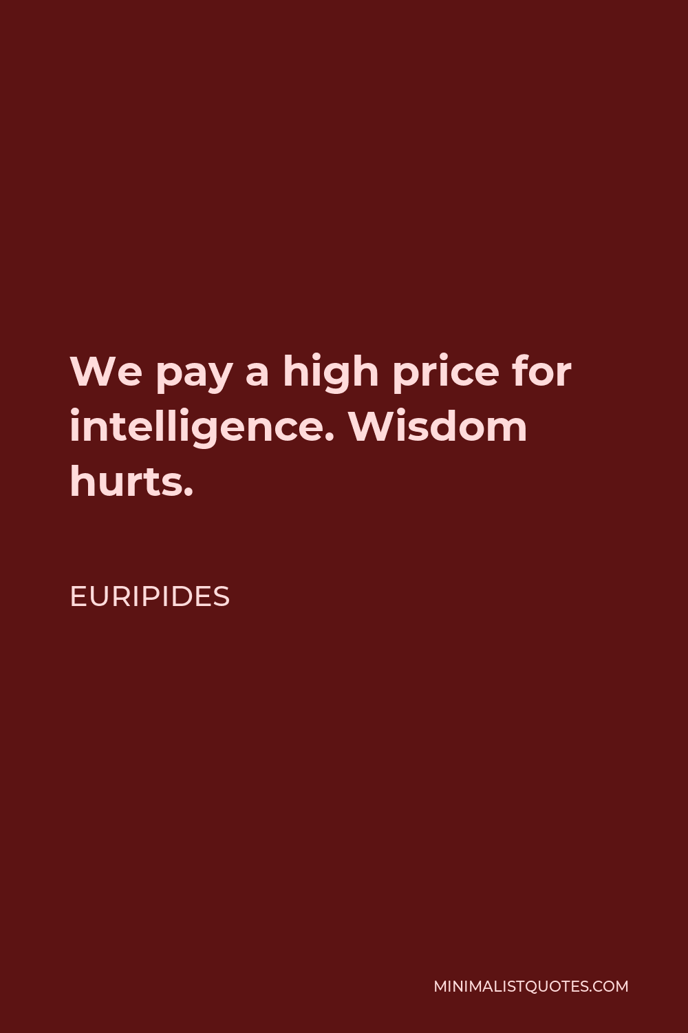Euripides Quote - We pay a high price for intelligence. Wisdom hurts.