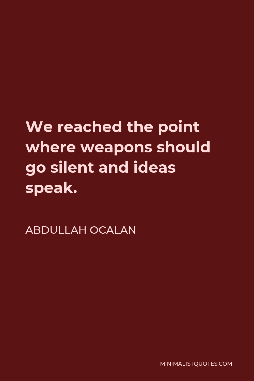 Abdullah Ocalan Quote - We reached the point where weapons should go silent and ideas speak.