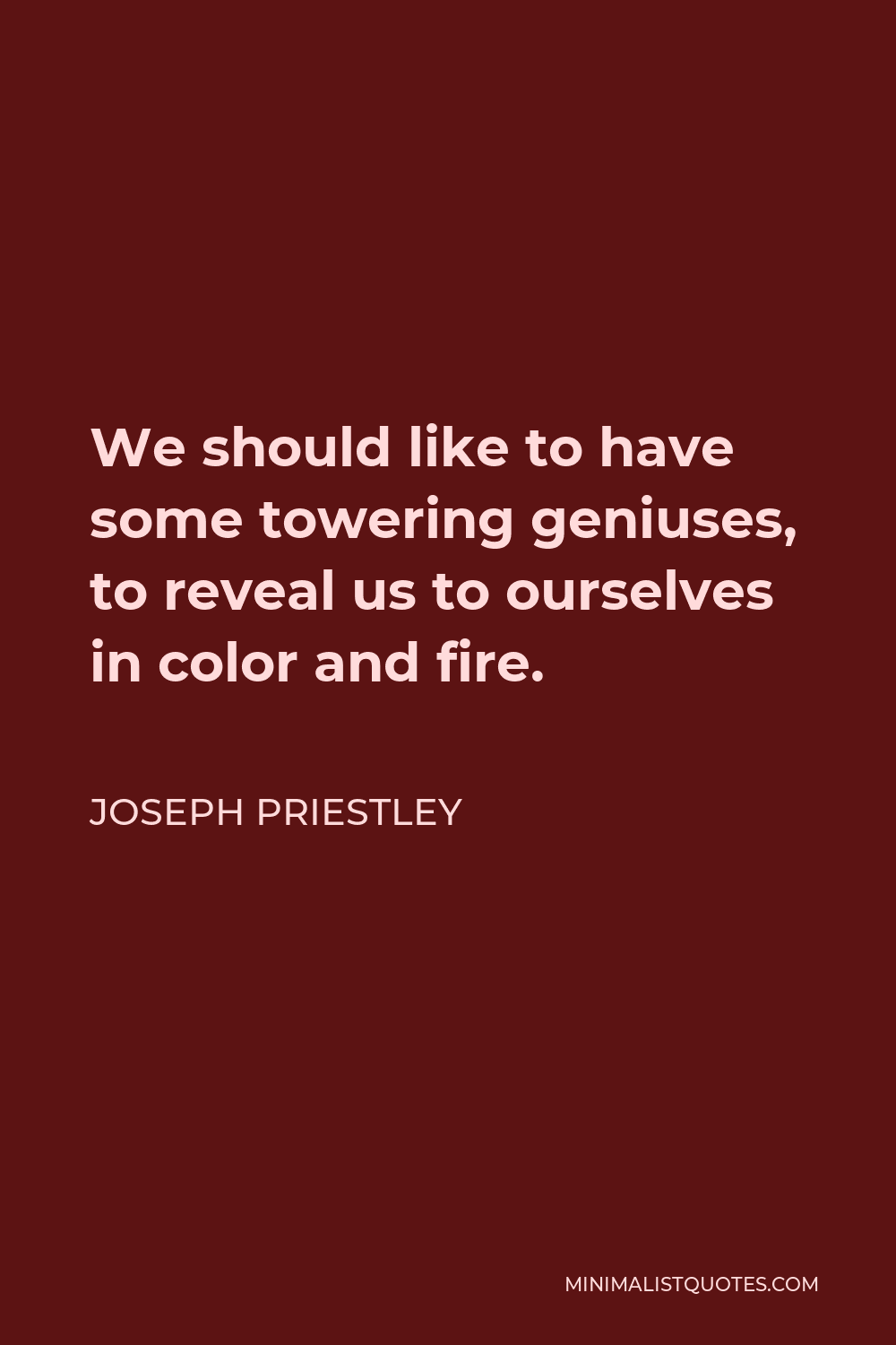 Joseph Priestley Quote - We should like to have some towering geniuses, to reveal us to ourselves in color and fire.