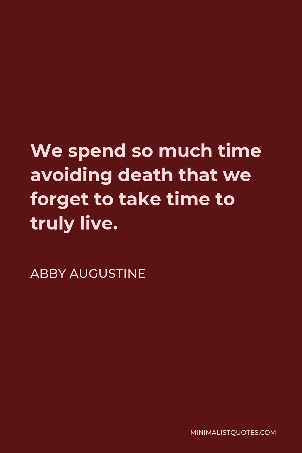 Abby Augustine Quote - We spend so much time avoiding death that we forget to take time to truly live.