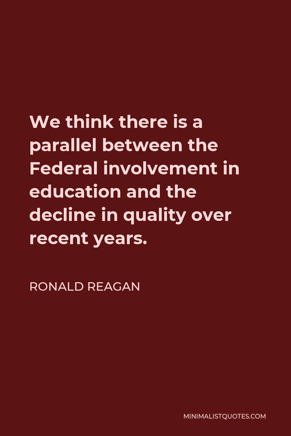 Ronald Reagan Quote - We think there is a parallel between the Federal involvement in education and the decline in quality over recent years.