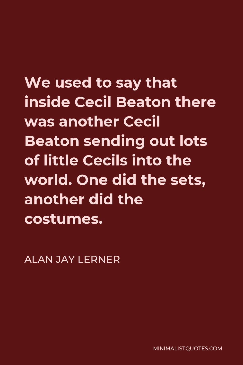 Alan Jay Lerner Quote - We used to say that inside Cecil Beaton there was another Cecil Beaton sending out lots of little Cecils into the world. One did the sets, another did the costumes.