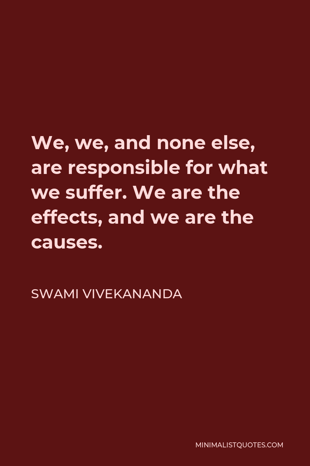 Swami Vivekananda Quote - We, we, and none else, are responsible for what we suffer. We are the effects, and we are the causes.