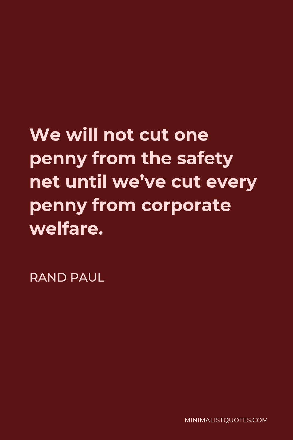Rand Paul Quote - We will not cut one penny from the safety net until we’ve cut every penny from corporate welfare.