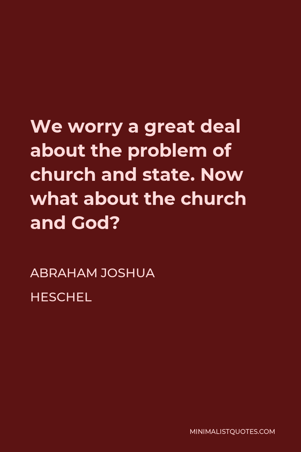 Abraham Joshua Heschel Quote - We worry a great deal about the problem of church and state. Now what about the church and God?