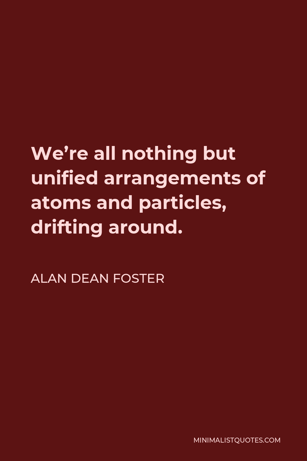 Alan Dean Foster Quote - We’re all nothing but unified arrangements of atoms and particles, drifting around.