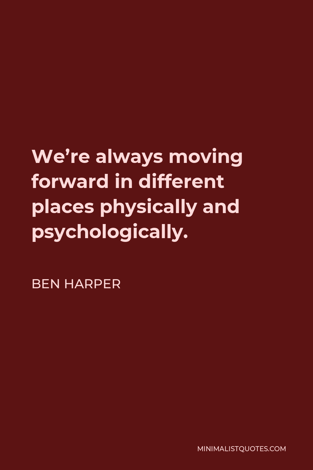 Ben Harper Quote - We’re always moving forward in different places physically and psychologically.