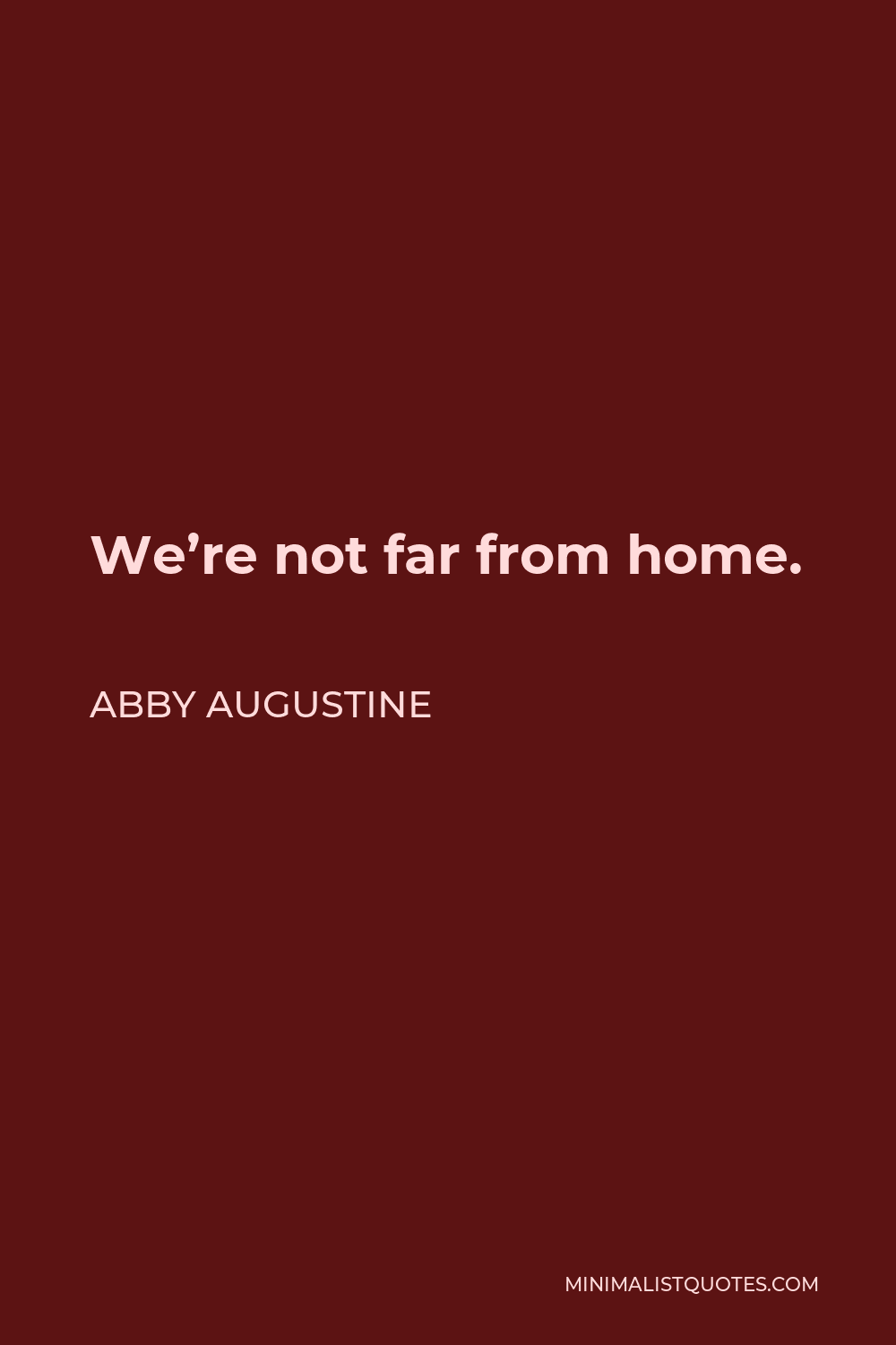 Abby Augustine Quote - We’re not far from home.