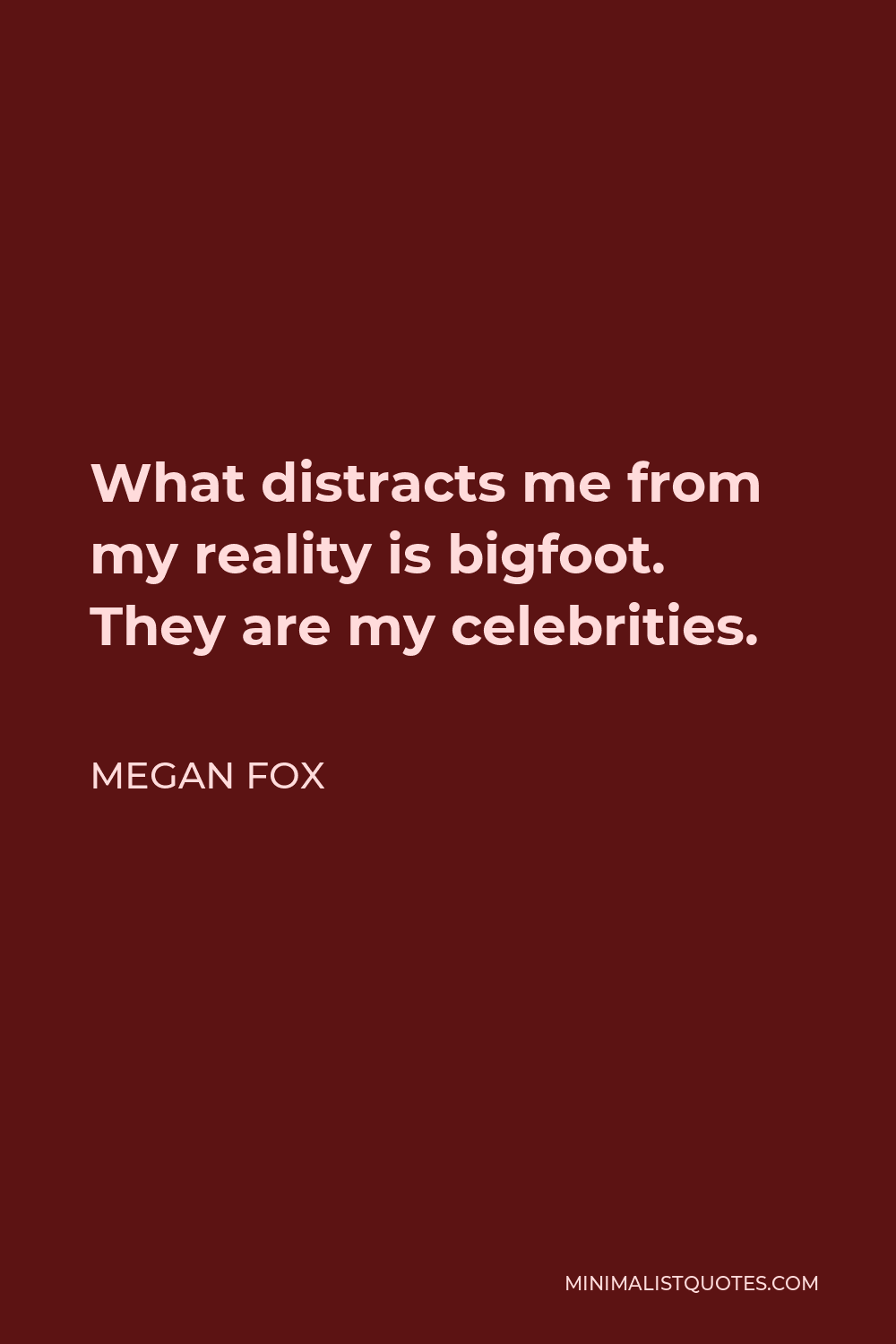 Megan Fox Quote - What distracts me from my reality is bigfoot. They are my celebrities.